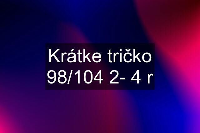 Krátke tričko 98/104 2- 4 r