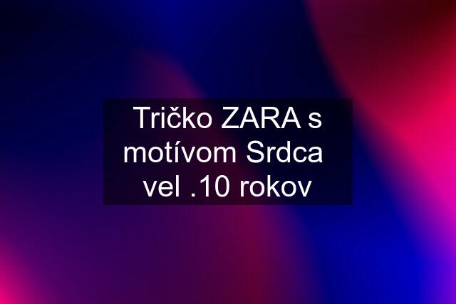 Tričko ZARA s motívom Srdca  vel .10 rokov