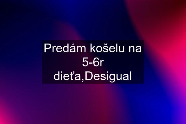 Predám košelu na 5-6r dieťa,Desigual