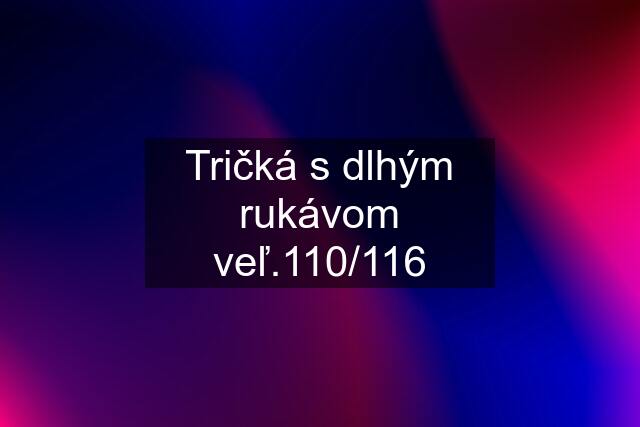 Tričká s dlhým rukávom veľ.110/116