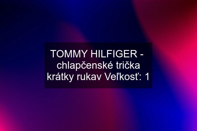 TOMMY HILFIGER -  chlapčenské trička krátky rukav Veľkosť: 1