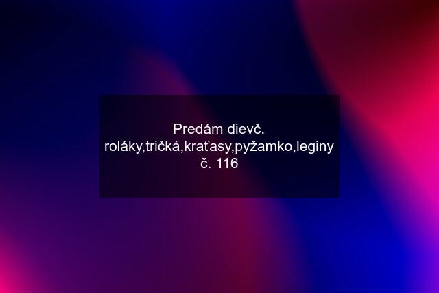 Predám dievč. roláky,tričká,kraťasy,pyžamko,leginy č. 116