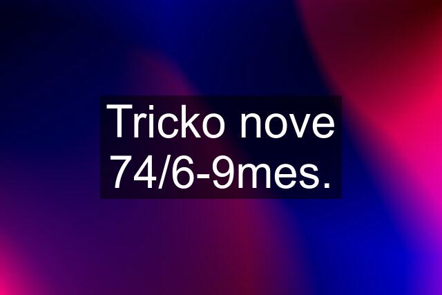 Tricko nove 74/6-9mes.