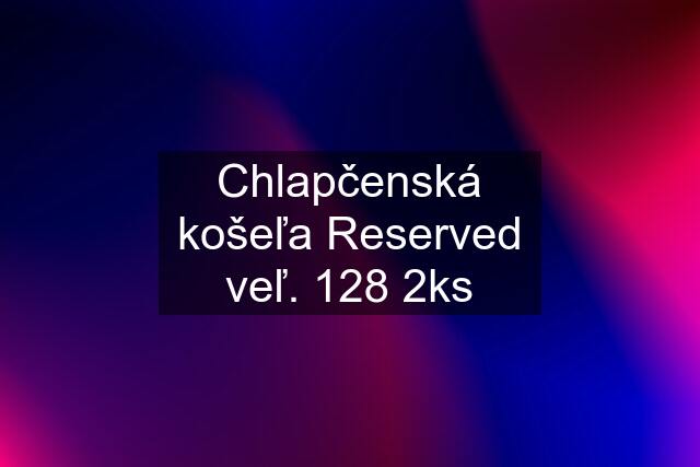 Chlapčenská košeľa Reserved veľ. 128 2ks