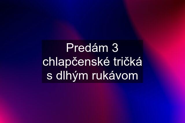 Predám 3 chlapčenské tričká s dlhým rukávom