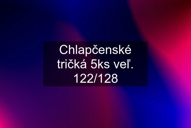 Chlapčenské tričká 5ks veľ. 122/128