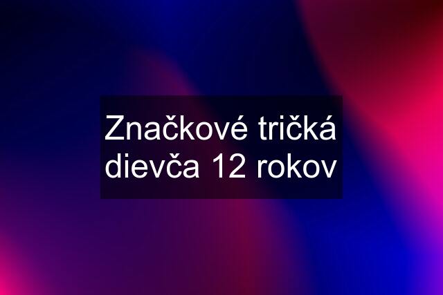 Značkové tričká dievča 12 rokov