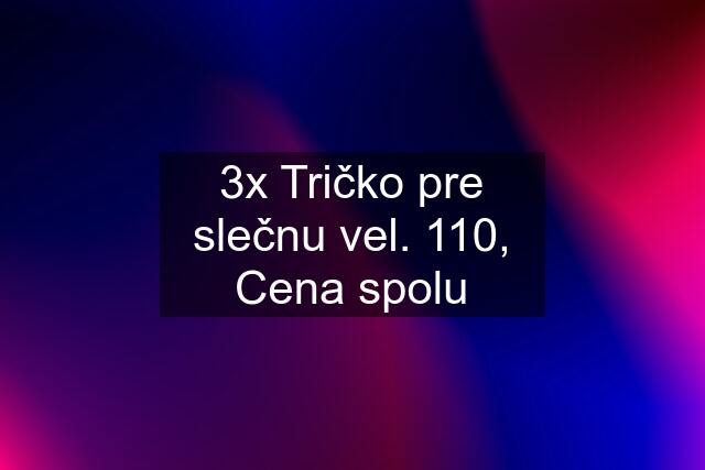 3x Tričko pre slečnu vel. 110, Cena spolu