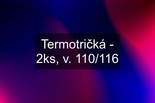 Termotričká - 2ks, v. 110/116