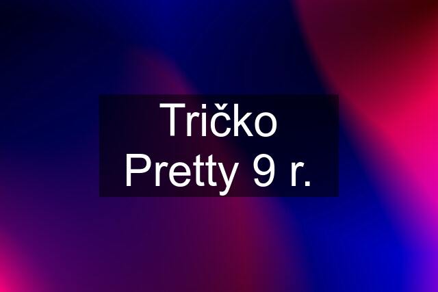 Tričko Pretty 9 r.