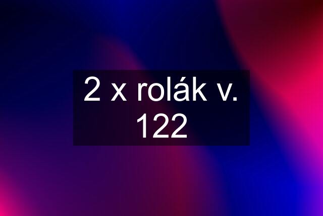 2 x rolák v. 122