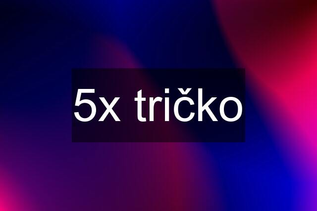 5x tričko