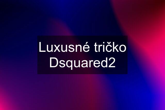 Luxusné tričko Dsquared2