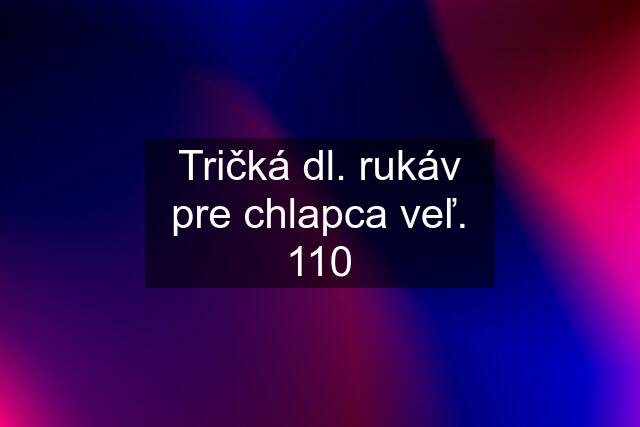 Tričká dl. rukáv pre chlapca veľ. 110