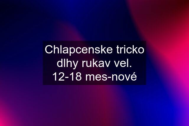 Chlapcenske tricko dlhy rukav vel. 12-18 mes-nové