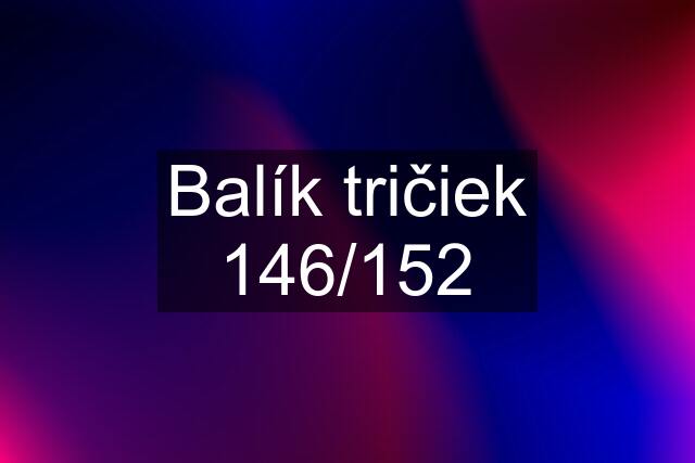 Balík tričiek 146/152