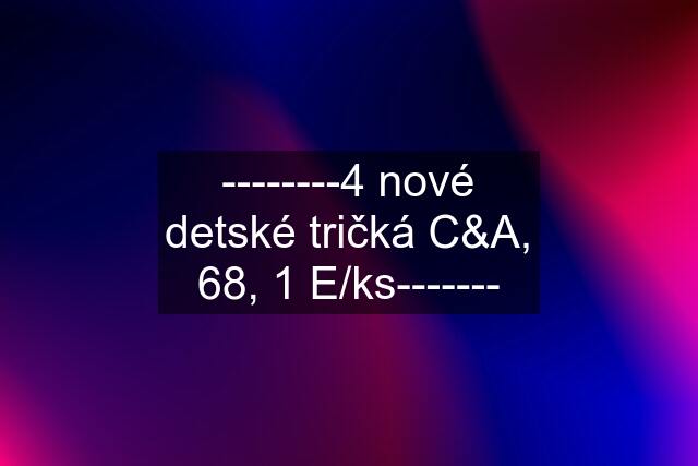 --------4 nové detské tričká C&A, 68, 1 E/ks-------