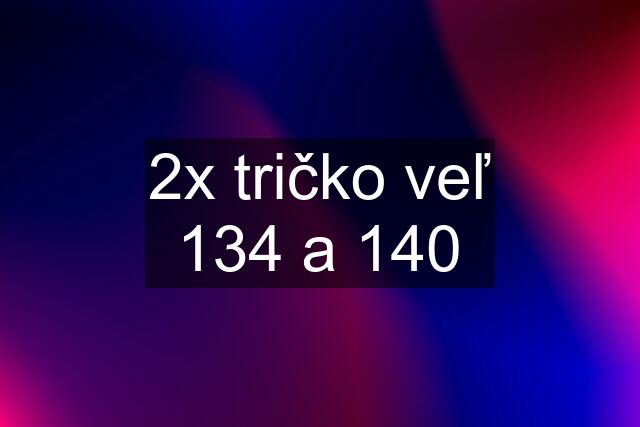 2x tričko veľ 134 a 140