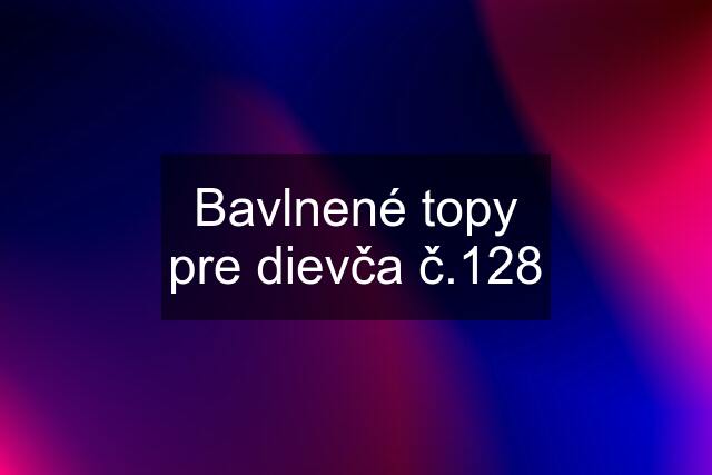 Bavlnené topy pre dievča č.128