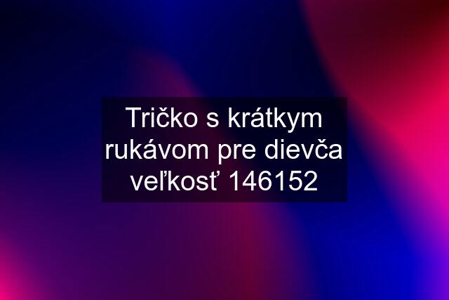 Tričko s krátkym rukávom pre dievča veľkosť 146152