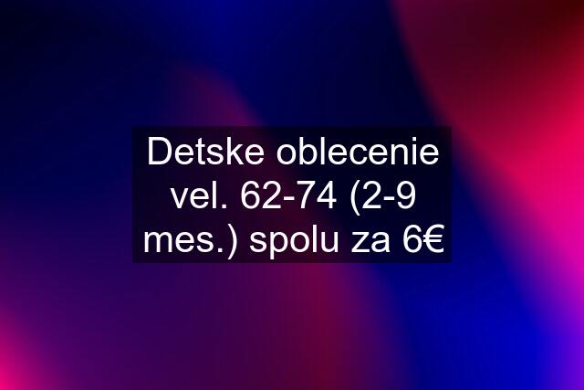 Detske oblecenie vel. 62-74 (2-9 mes.) spolu za 6€