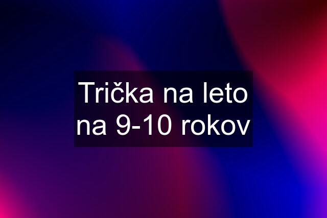 Trička na leto na 9-10 rokov