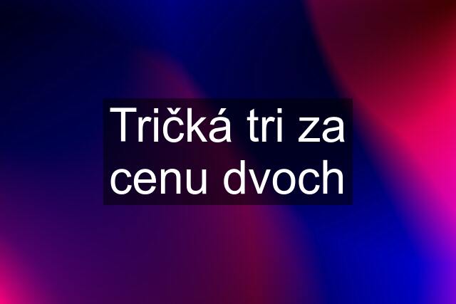 Tričká tri za cenu dvoch