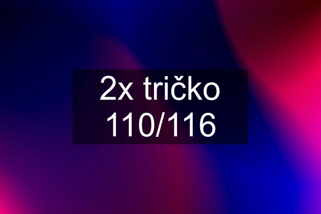 2x tričko 110/116