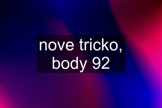 nove tricko, body 92