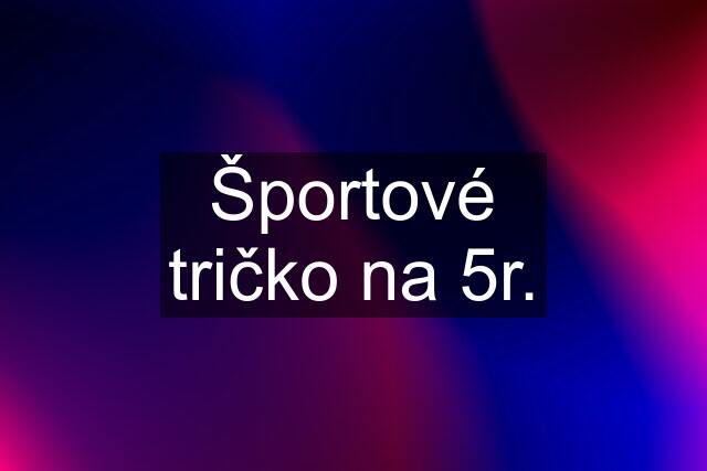 Športové tričko na 5r.