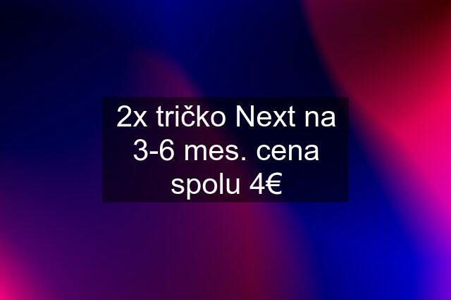 2x tričko Next na 3-6 mes. cena spolu 4€