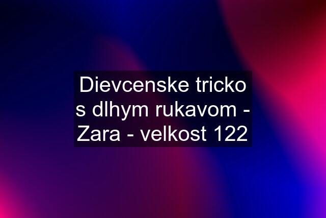 Dievcenske tricko s dlhym rukavom - Zara - velkost 122