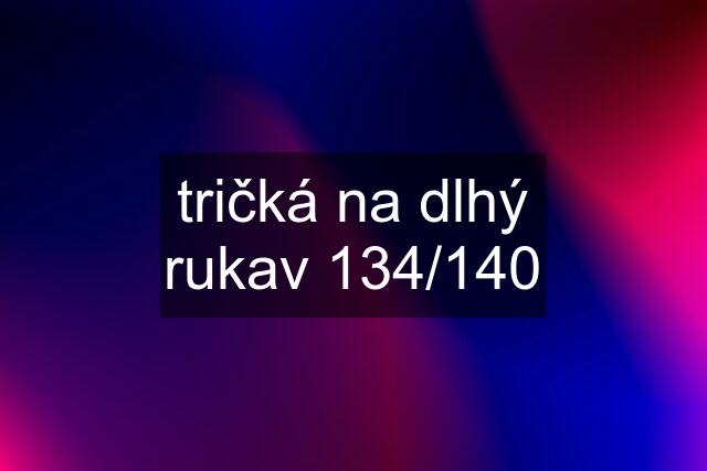 tričká na dlhý rukav 134/140