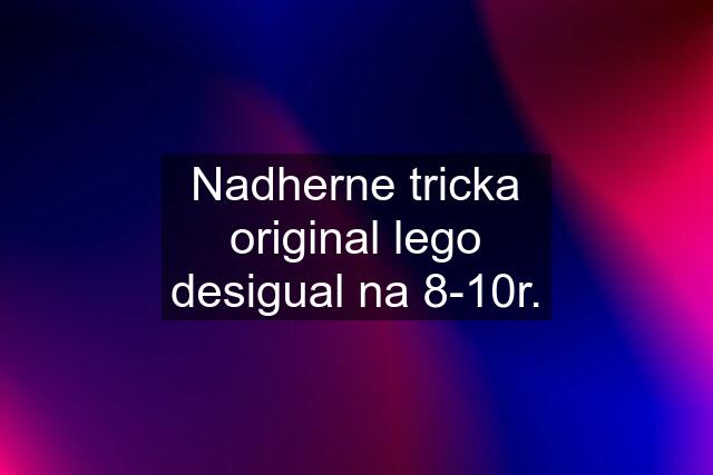 Nadherne tricka original lego desigual na 8-10r.