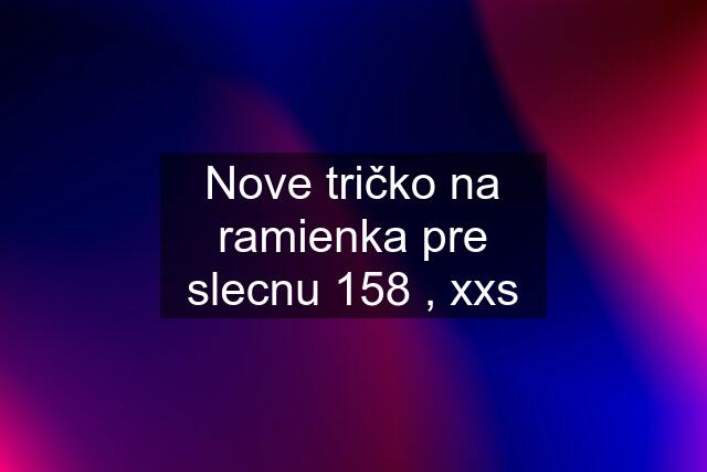 Nove tričko na ramienka pre slecnu 158 , xxs