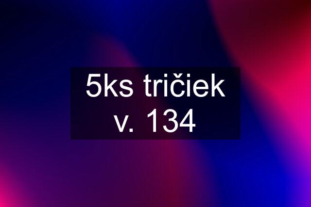 5ks tričiek v. 134