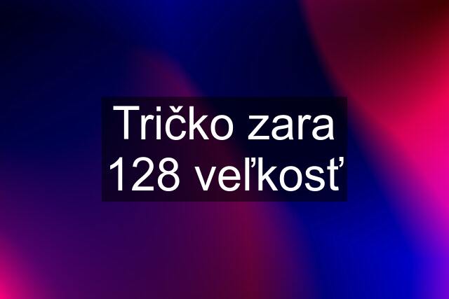 Tričko zara 128 veľkosť