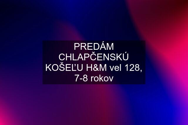 PREDÁM CHLAPČENSKÚ KOŠEĽU H&M vel 128, 7-8 rokov