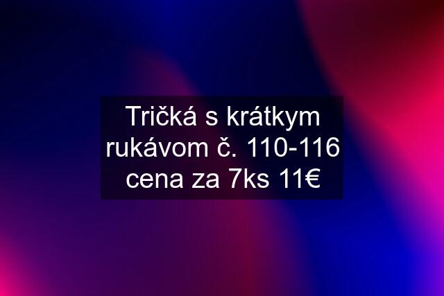 Tričká s krátkym rukávom č. 110-116 cena za 7ks 11€