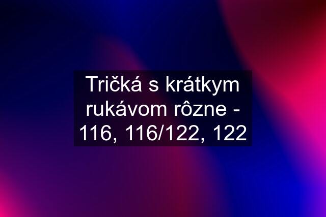 Tričká s krátkym rukávom rôzne - 116, 116/122, 122