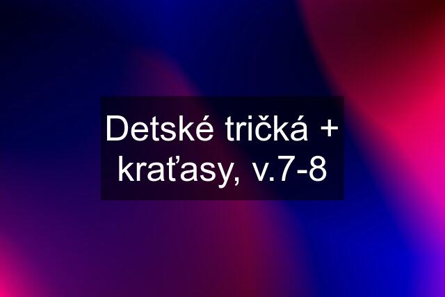 Detské tričká + kraťasy, v.7-8