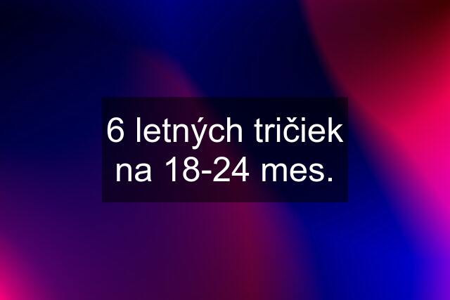 6 letných tričiek na 18-24 mes.