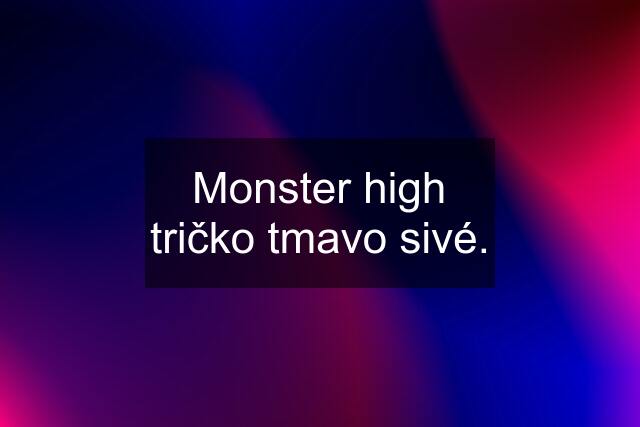 Monster high tričko tmavo sivé.