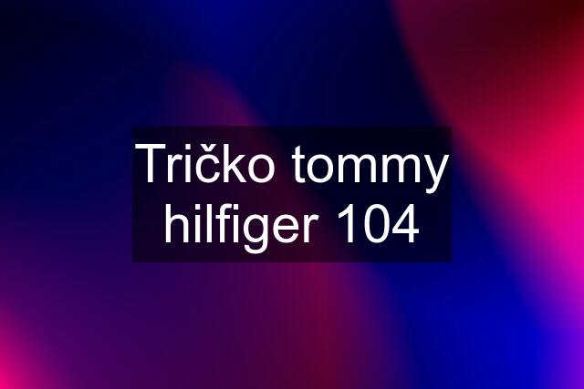 Tričko tommy hilfiger 104