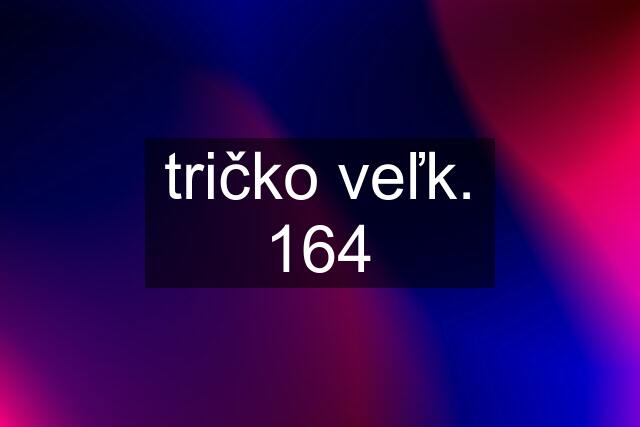 tričko veľk. 164