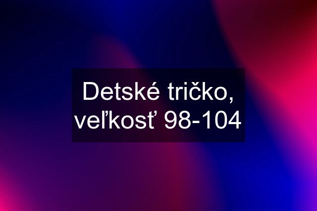 Detské tričko, veľkosť 98-104