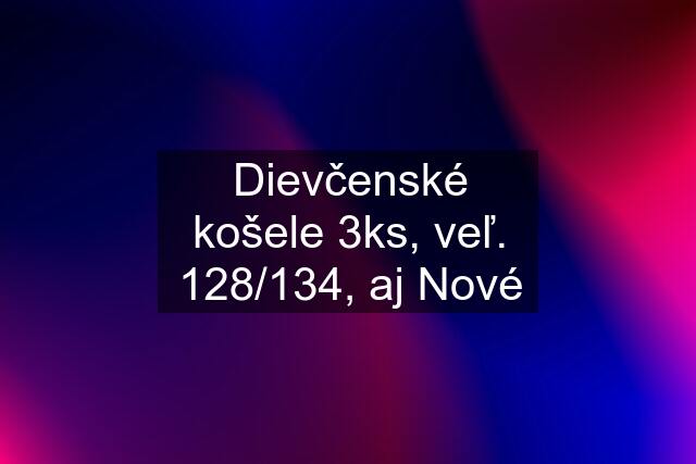 Dievčenské košele 3ks, veľ. 128/134, aj Nové