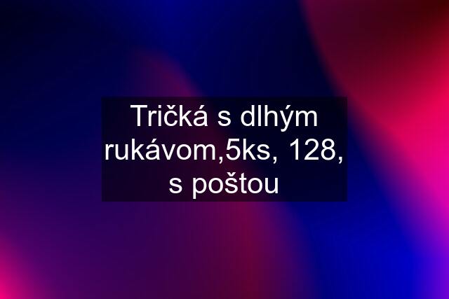 Tričká s dlhým rukávom,5ks, 128, s poštou