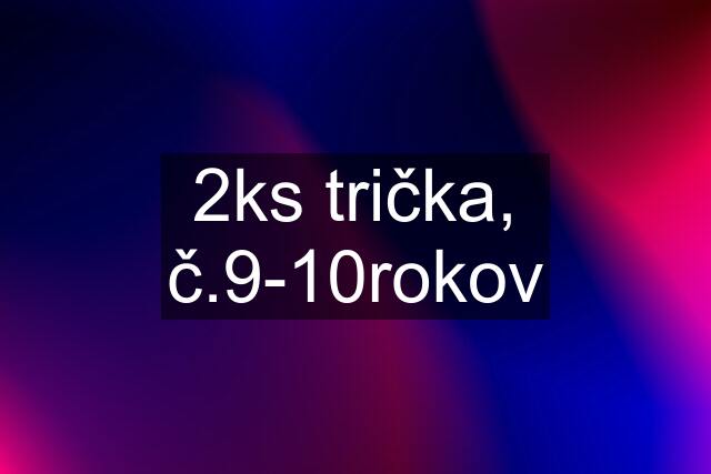 2ks trička, č.9-10rokov