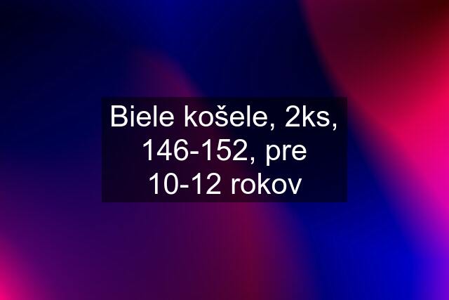 Biele košele, 2ks, 146-152, pre 10-12 rokov